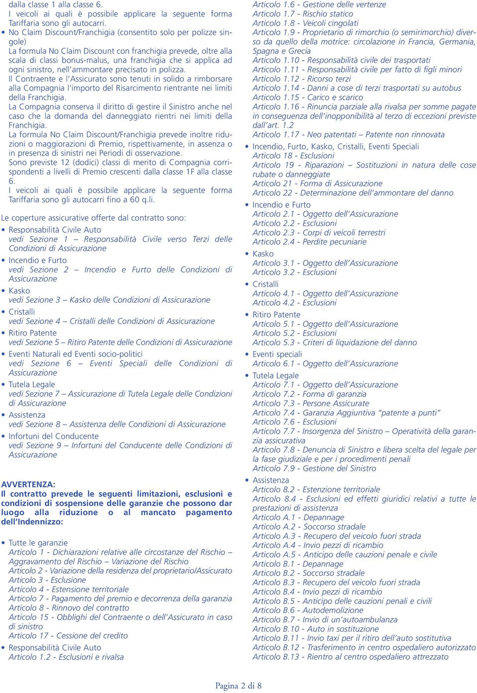 sinistro, nell ammontare precisato in polizza. Il Contraente e l Assicurato sono tenuti in solido a rimborsare alla Compagnia l importo del Risarcimento rientrante nei limiti della Franchigia.