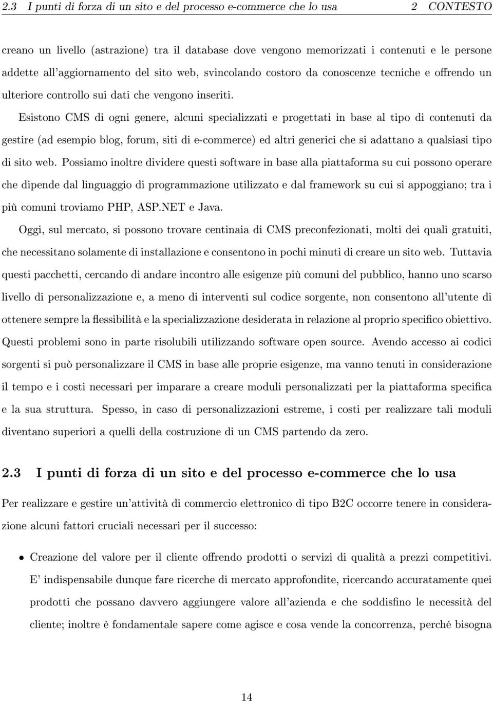 Esistono CMS di ogni genere, alcuni specializzati e progettati in base al tipo di contenuti da gestire (ad esempio blog, forum, siti di e-commerce) ed altri generici che si adattano a qualsiasi tipo