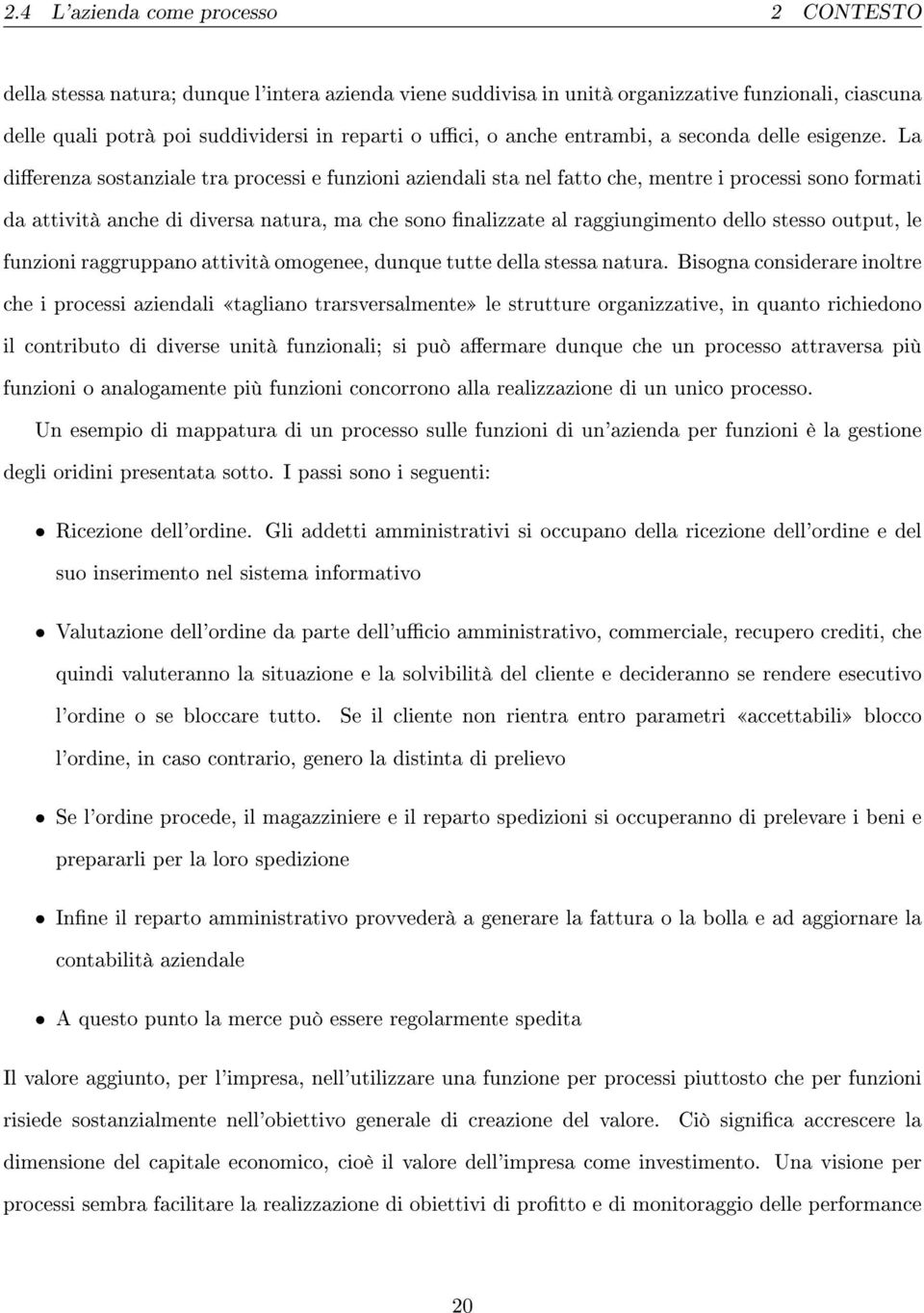 La dierenza sostanziale tra processi e funzioni aziendali sta nel fatto che, mentre i processi sono formati da attività anche di diversa natura, ma che sono nalizzate al raggiungimento dello stesso