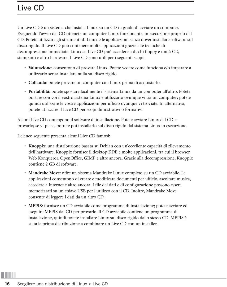 Il Live CD può contenere molte applicazioni grazie alle tecniche di decompressione immediate. Linux su Live CD può accedere a dischi floppy e unità CD, stampanti e altro hardware.
