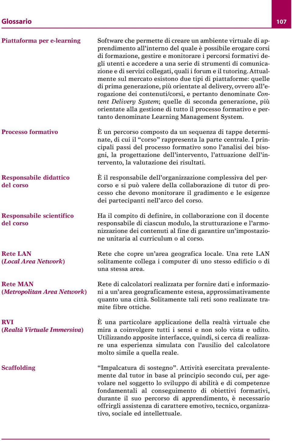 Piattaforma per e-learning Processo formativo Responsabile didattico del corso Responsabile scientifico del corso Rete LAN (Local Area Network) Rete MAN (Metropolitan Area Network) RVI (Realtà