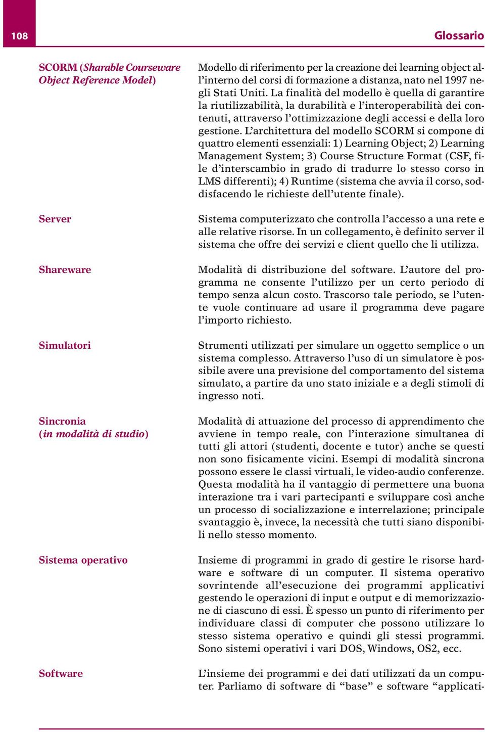 La finalità del modello è quella di garantire la riutilizzabilità, la durabilità e l interoperabilità dei contenuti, attraverso l ottimizzazione degli accessi e della loro gestione.