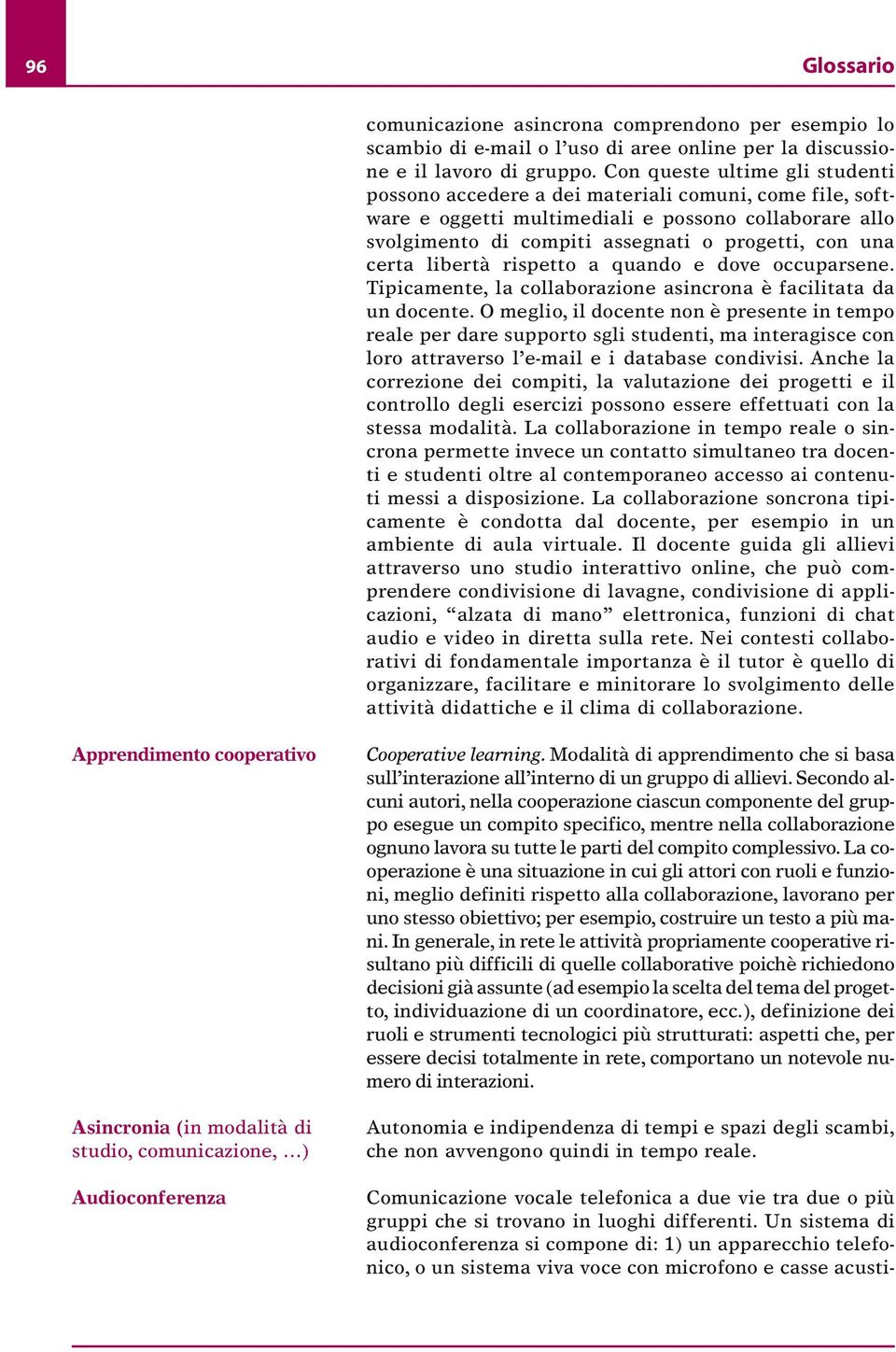 certa libertà rispetto a quando e dove occuparsene. Tipicamente, la collaborazione asincrona è facilitata da un docente.