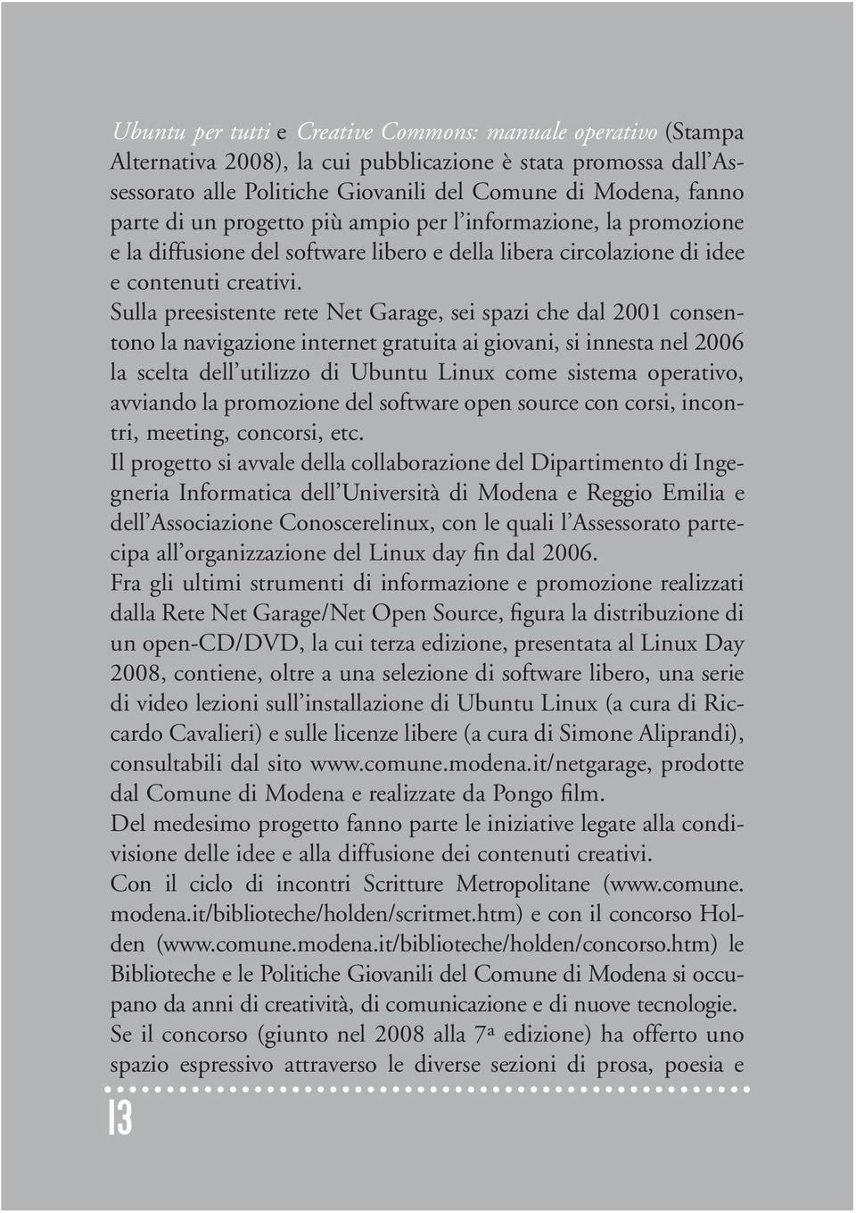 Sulla preesistente rete Net Garage, sei spazi che dal 2001 consentono la navigazione internet gratuita ai giovani, si innesta nel 2006 la scelta dell utilizzo di Ubuntu Linux come sistema operativo,