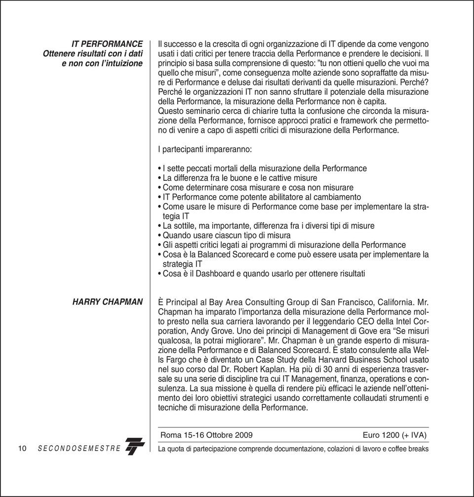 Il principio si basa sulla comprensione di questo: tu non ottieni quello che vuoi ma quello che misuri, come conseguenza molte aziende sono sopraffatte da misure di Performance e deluse dai risultati