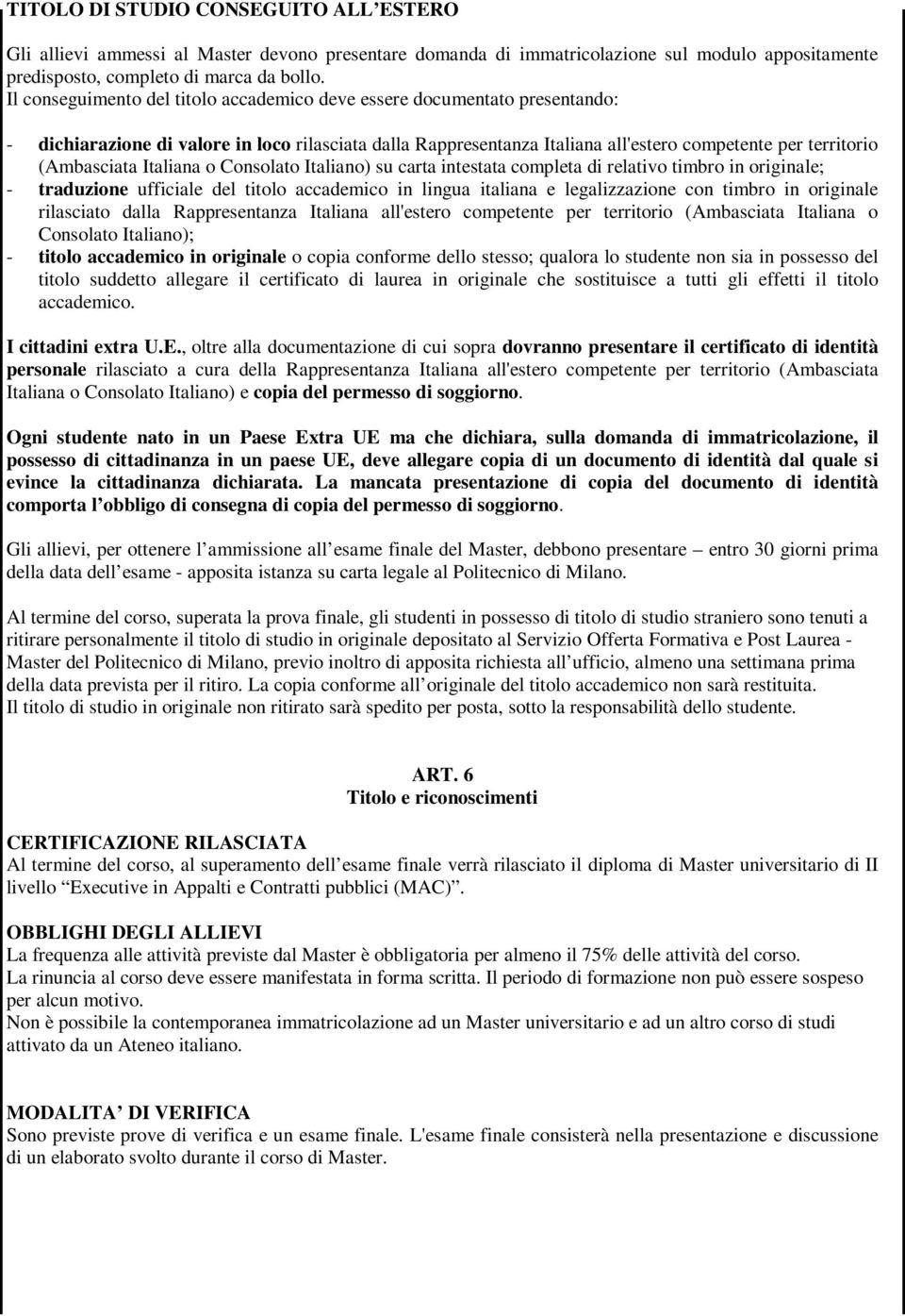 Italiana o Consolato Italiano) su carta intestata completa di relativo timbro in originale; - traduzione ufficiale del titolo accademico in lingua italiana e legalizzazione con timbro in originale