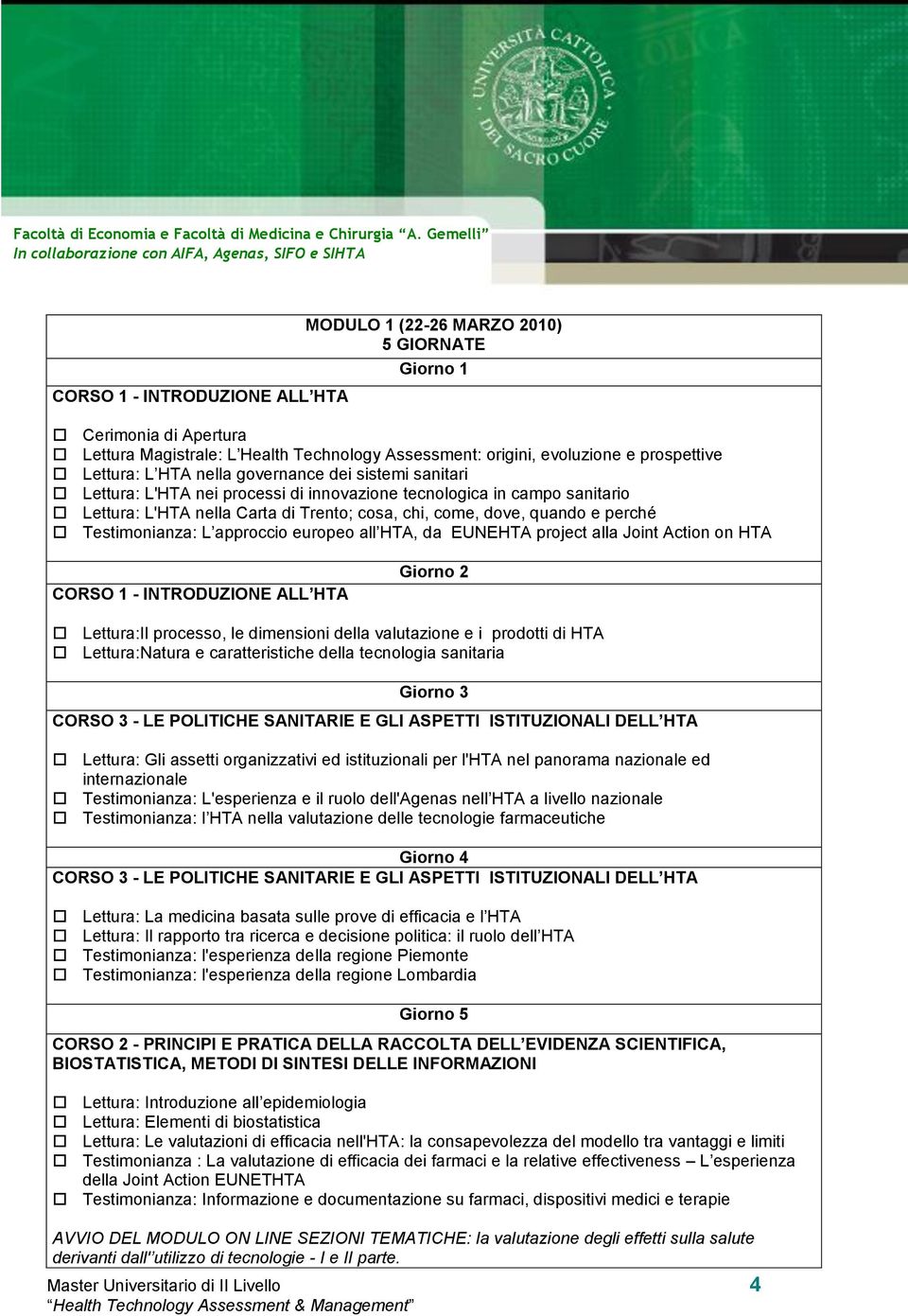 approccio europeo all HTA, da EUNEHTA project alla Joint Action on HTA CORSO 1 - INTRODUZIONE ALL HTA Lettura:Il processo, le dimensioni della valutazione e i prodotti di HTA Lettura:Natura e