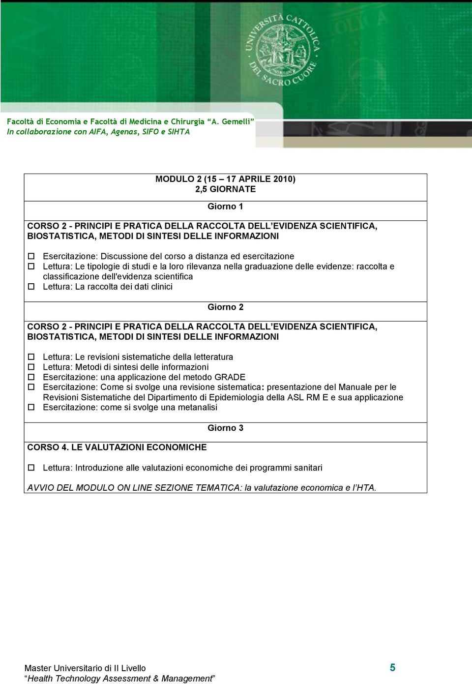 dati clinici CORSO 2 - PRINCIPI E PRATICA DELLA RACCOLTA DELL EVIDENZA SCIENTIFICA, BIOSTATISTICA, METODI DI SINTESI DELLE INFORMAZIONI Lettura: Le revisioni sistematiche della letteratura Lettura: