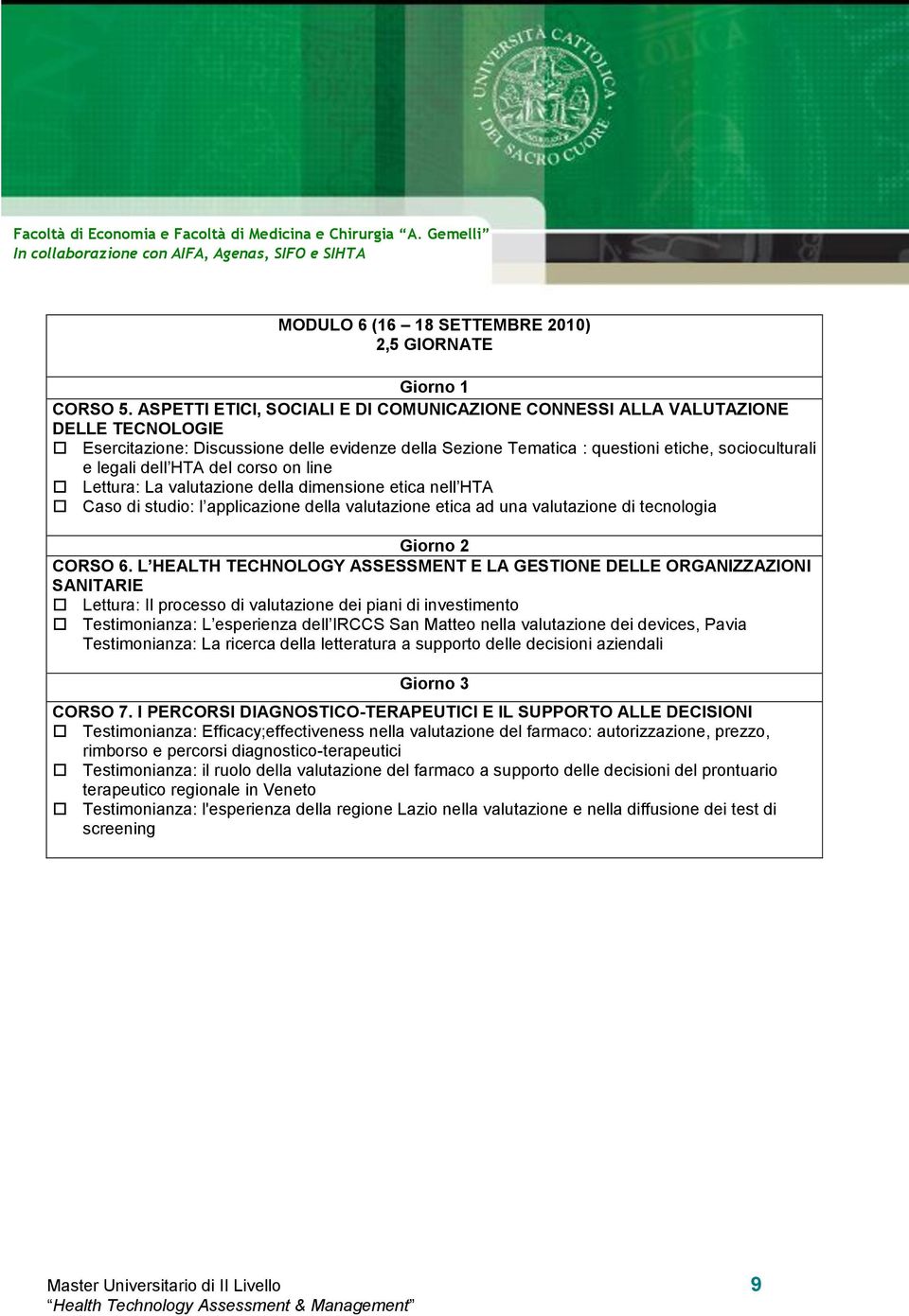 HTA del corso on line Lettura: La valutazione della dimensione etica nell HTA Caso di studio: l applicazione della valutazione etica ad una valutazione di tecnologia Lettura: Il processo di