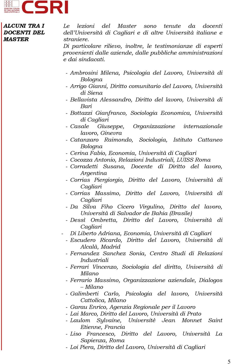 - Ambrosini Milena, Psicologia del Lavoro, Università di Bologna - Arrigo Gianni, Diritto comunitario del Lavoro, Università di Siena - Bellavista Alessandro, Diritto del lavoro, Università di Bari -