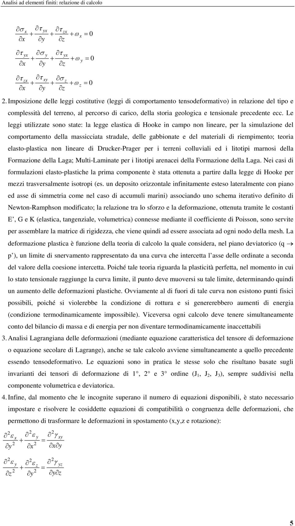 ecc. Le leggi utilizzate sono state: la legge elastica di Hooke in campo non lineare, per la simulazione del comportamento della massicciata stradale, delle gabbionate e del materiali di riempimento;