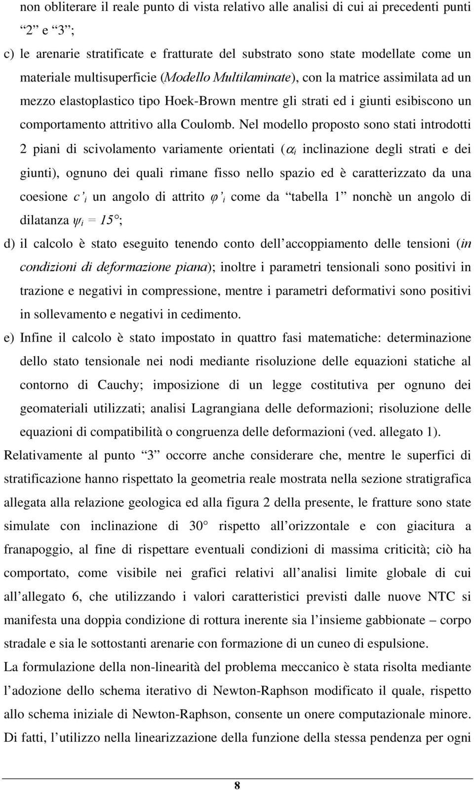 Nel modello proposto sono stati introdotti 2 piani di scivolamento variamente orientati (α i inclinazione degli strati e dei giunti), ognuno dei quali rimane fisso nello spazio ed è caratterizzato da