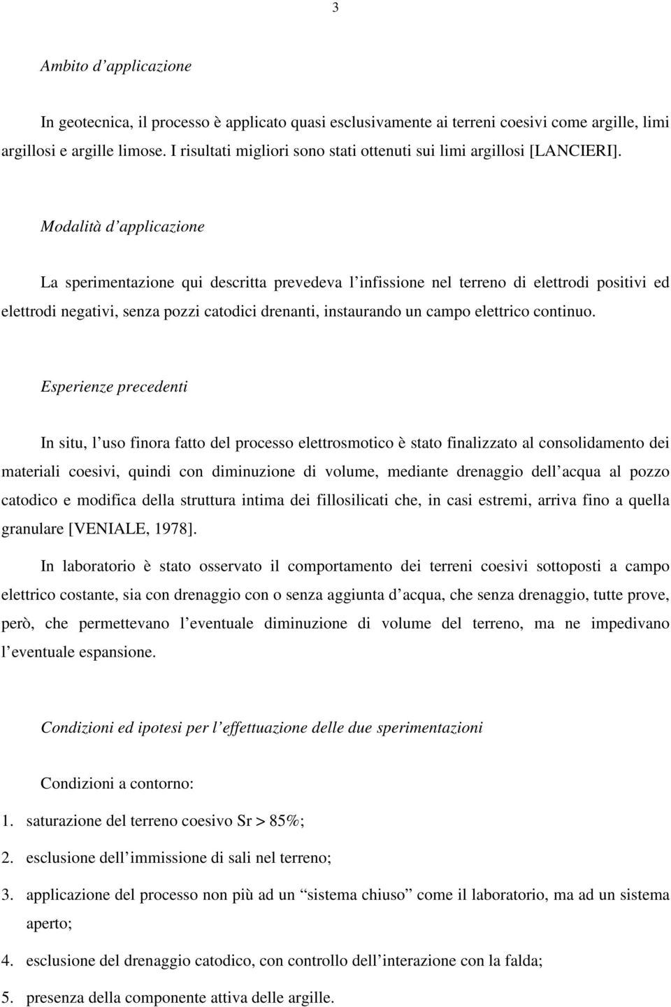 Modalità d applicazione La sperimentazione qui descritta prevedeva l infissione nel terreno di elettrodi positivi ed elettrodi negativi, senza pozzi catodici drenanti, instaurando un campo elettrico