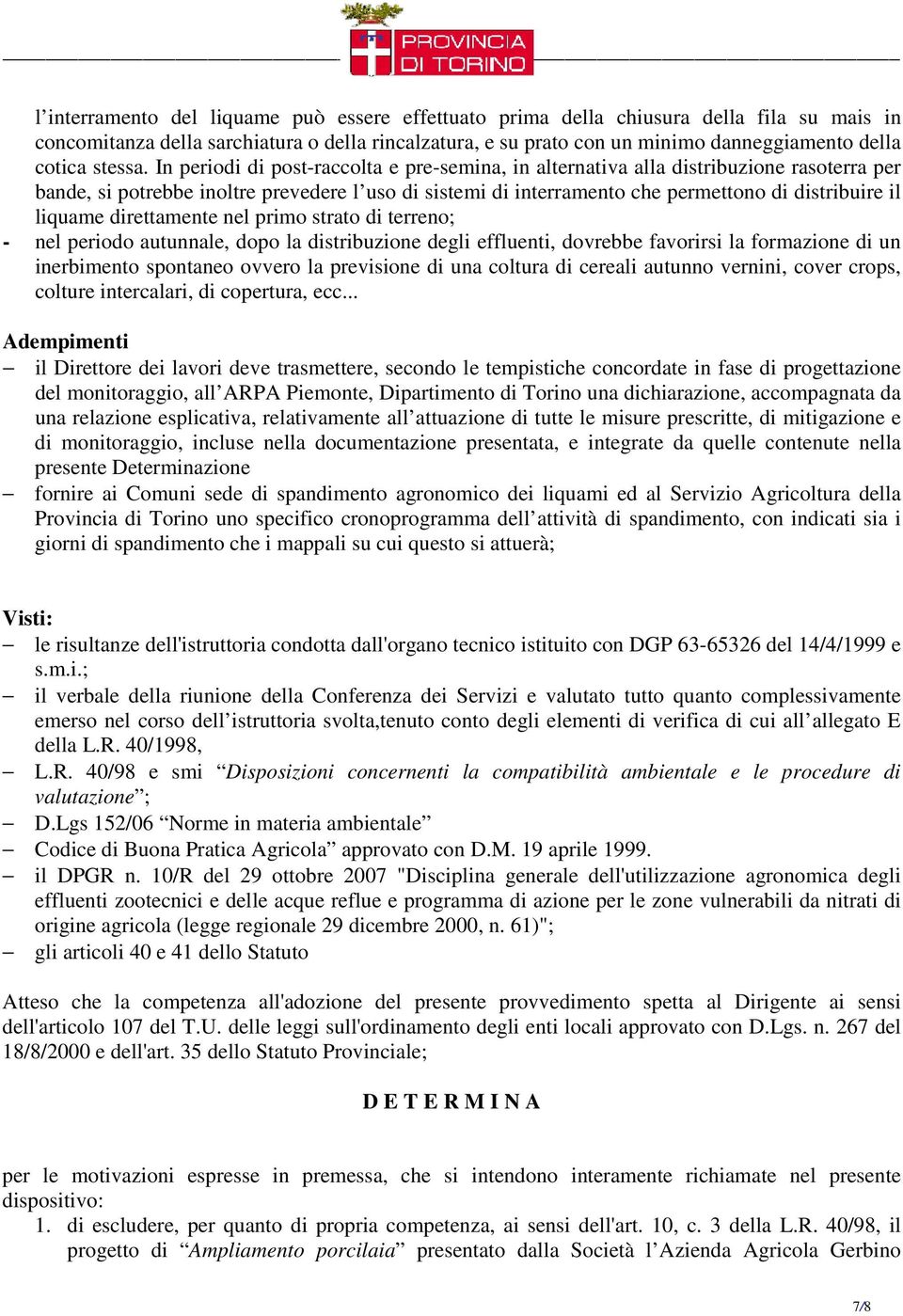 In periodi di post-raccolta e pre-semina, in alternativa alla distribuzione rasoterra per bande, si potrebbe inoltre prevedere l uso di sistemi di interramento che permettono di distribuire il