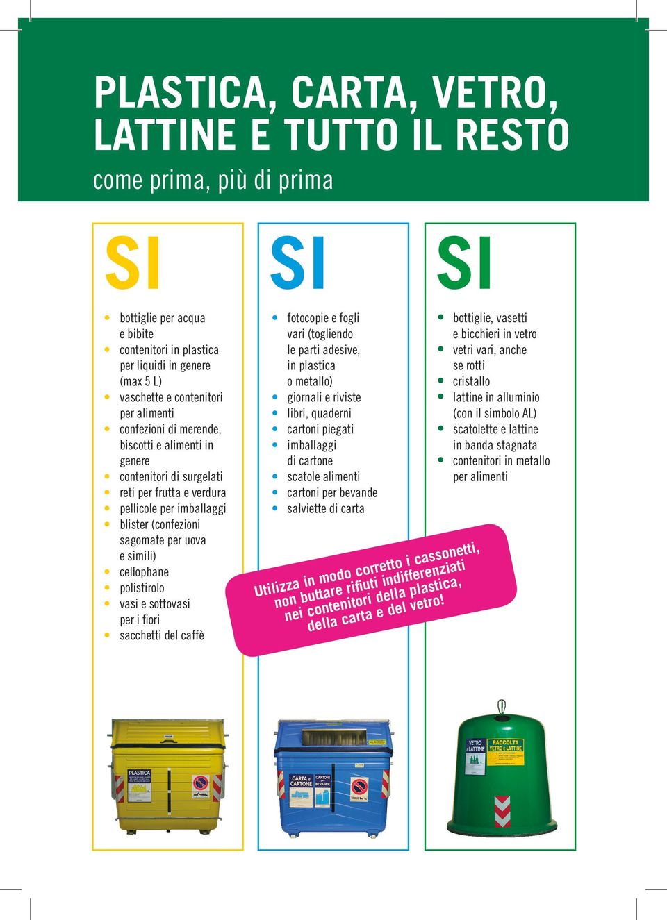 polistirolo vasi e sottovasi per i fiori sacchetti del caffè fotocopie e fogli vari (togliendo le parti adesive, in plastica o metallo) giornali e riviste libri, quaderni cartoni piegati imballaggi