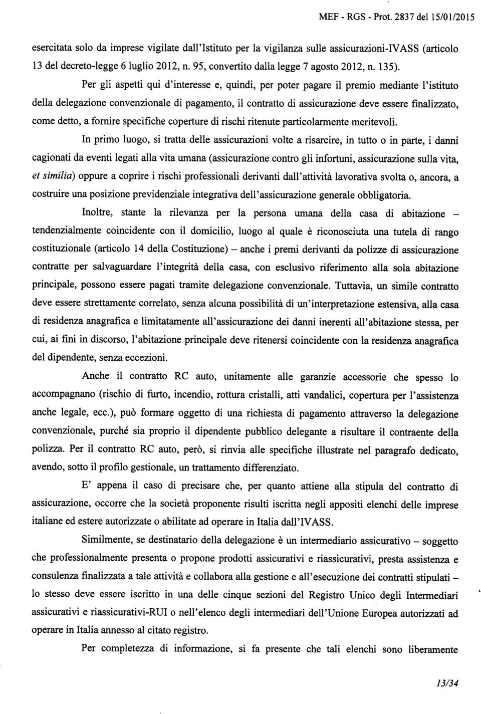 Per gli aspetti qui d'interesse e, quindi, per poter pagare il premio mediante I'istituto della delegazione convenzionale di pagamento, il contratto di assicurazione deve essere frnalizzato, come