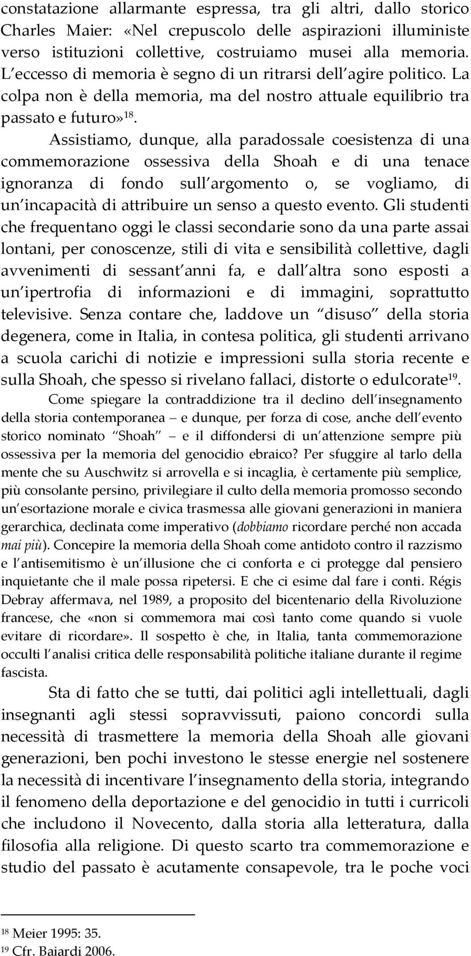 Assistiamo, dunque, alla paradossale coesistenza di una commemorazione ossessiva della Shoah e di una tenace ignoranza di fondo sull argomento o, se vogliamo, di un incapacità di attribuire un senso