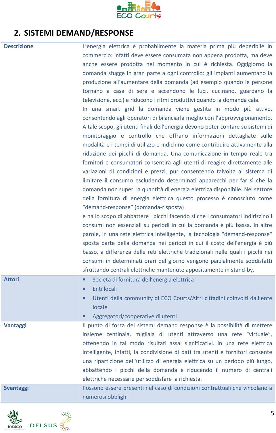 Oggigiorno la domanda sfugge in gran parte a ogni controllo: gli impianti aumentano la produzione all aumentare della domanda (ad esempio quando le persone tornano a casa di sera e accendono le luci,