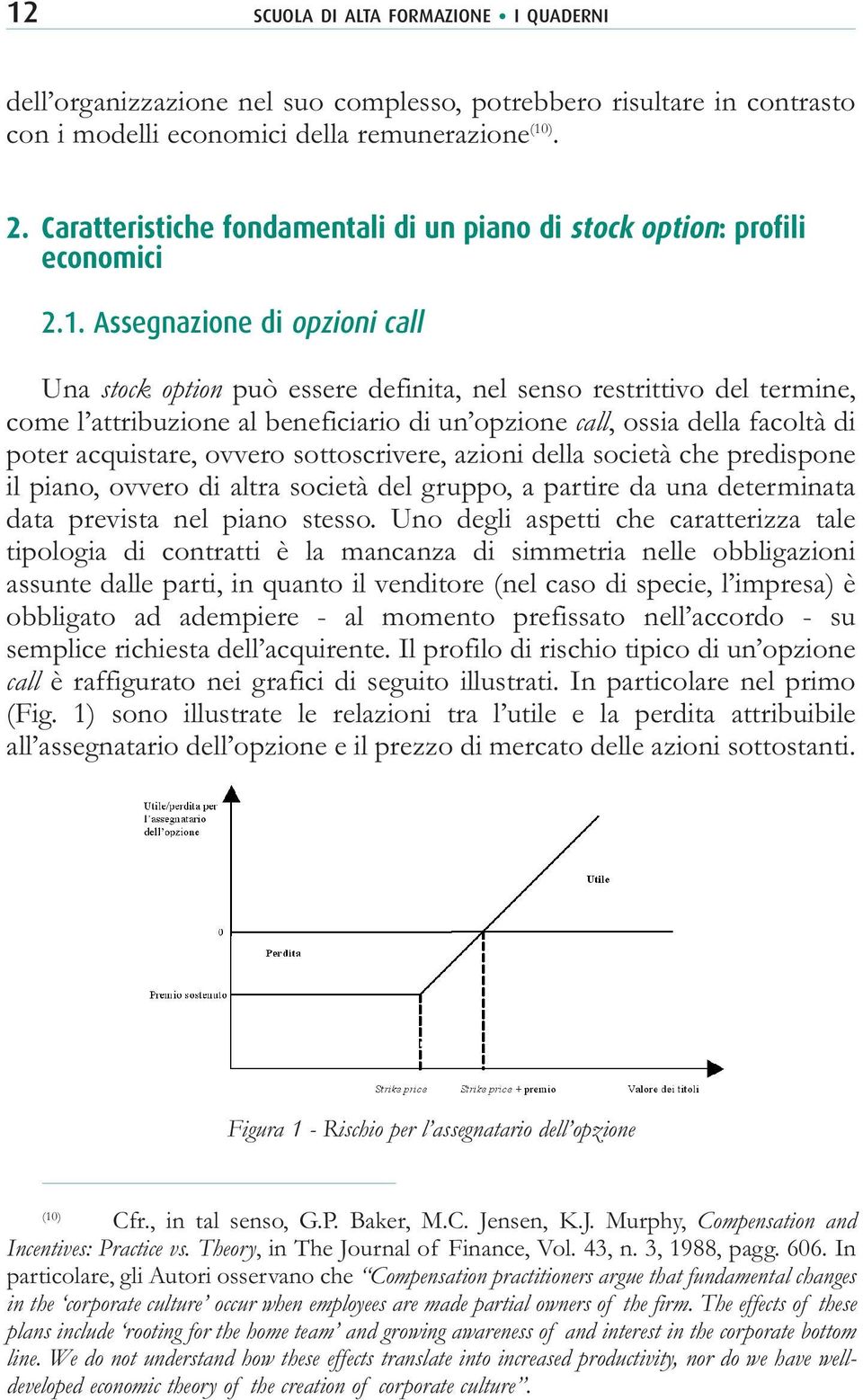 Assegnazione di opzioni call Una stock option può essere definita, nel senso restrittivo del termine, come l attribuzione al beneficiario di un opzione call, ossia della facoltà di poter acquistare,