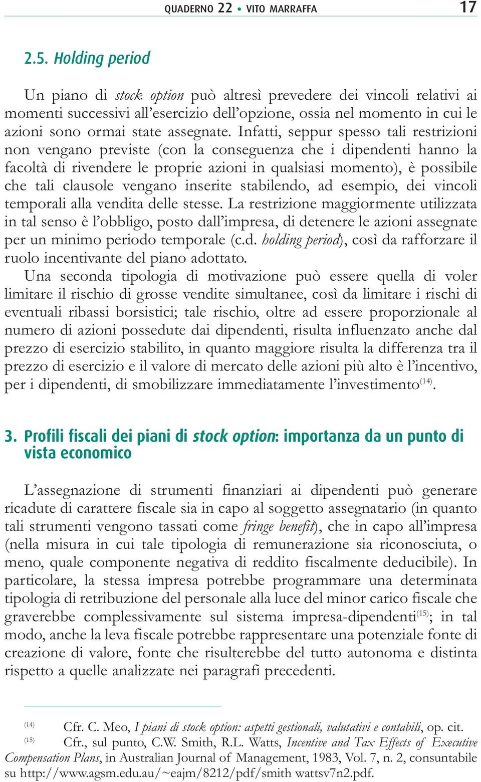 Infatti, seppur spesso tali restrizioni non vengano previste (con la conseguenza che i dipendenti hanno la facoltà di rivendere le proprie azioni in qualsiasi momento), è possibile che tali clausole