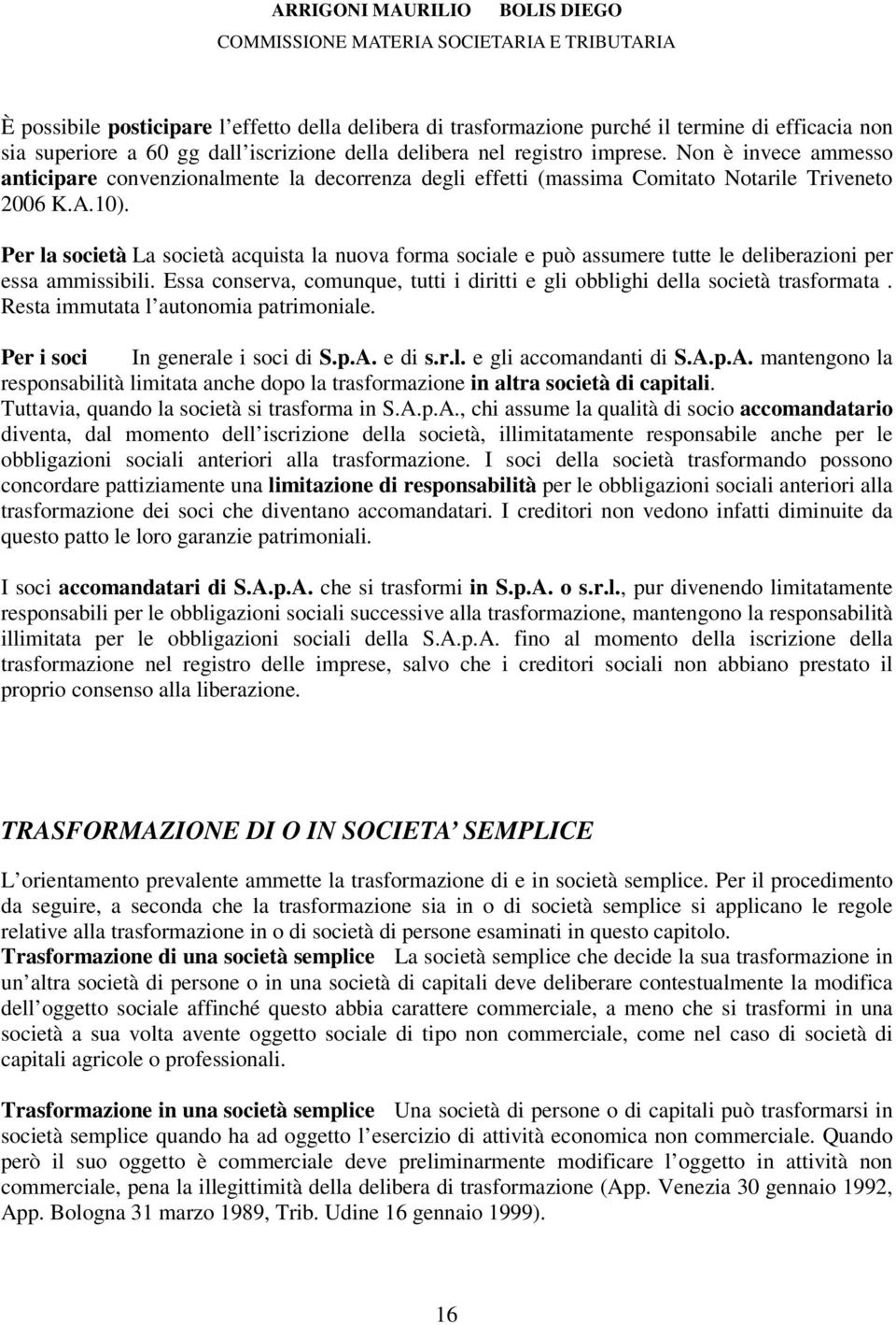 Per la società La società acquista la nuova forma sociale e può assumere tutte le deliberazioni per essa ammissibili. Essa conserva, comunque, tutti i diritti e gli obblighi della società trasformata.