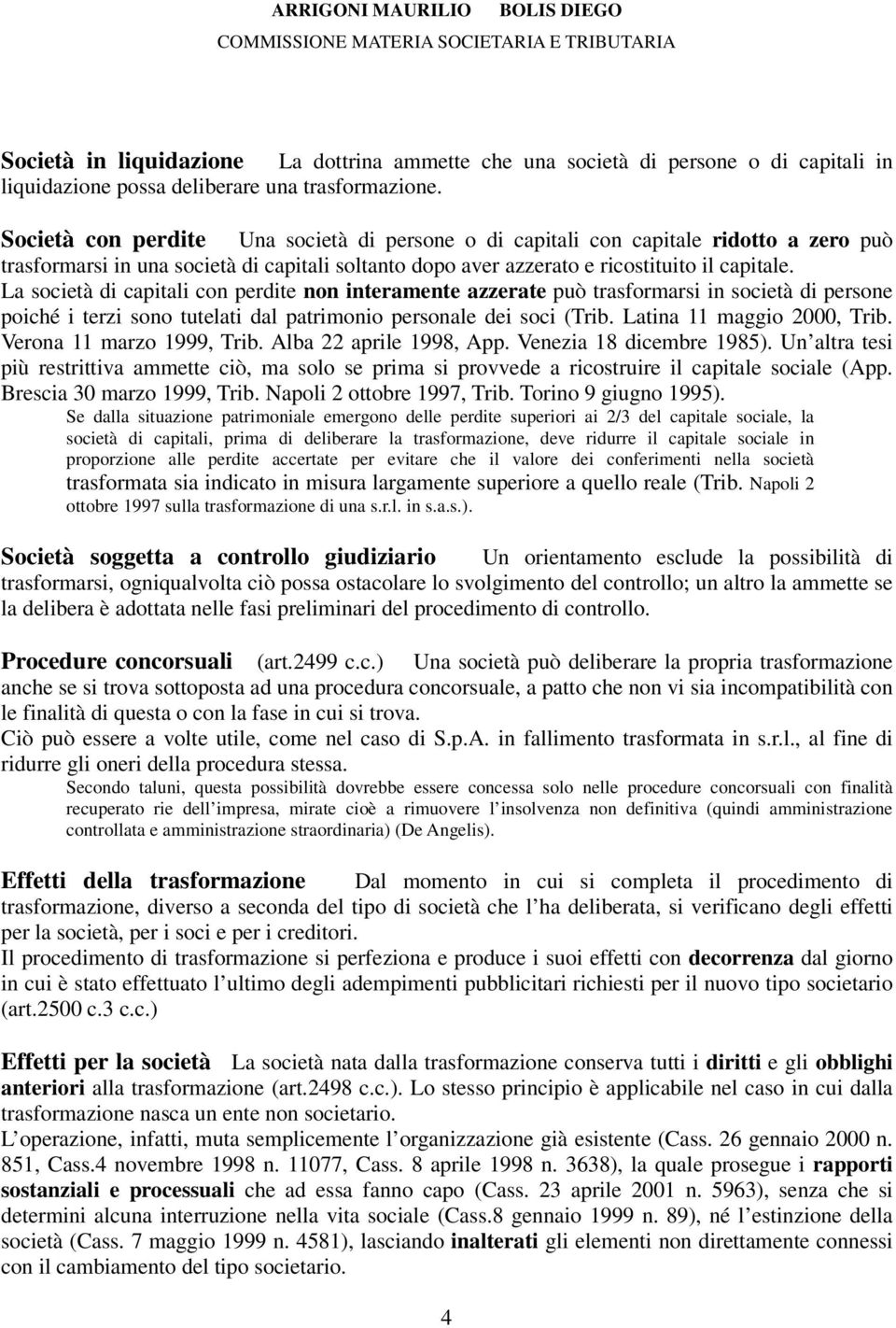 La società di capitali con perdite non interamente azzerate può trasformarsi in società di persone poiché i terzi sono tutelati dal patrimonio personale dei soci (Trib. Latina 11 maggio 2000, Trib.