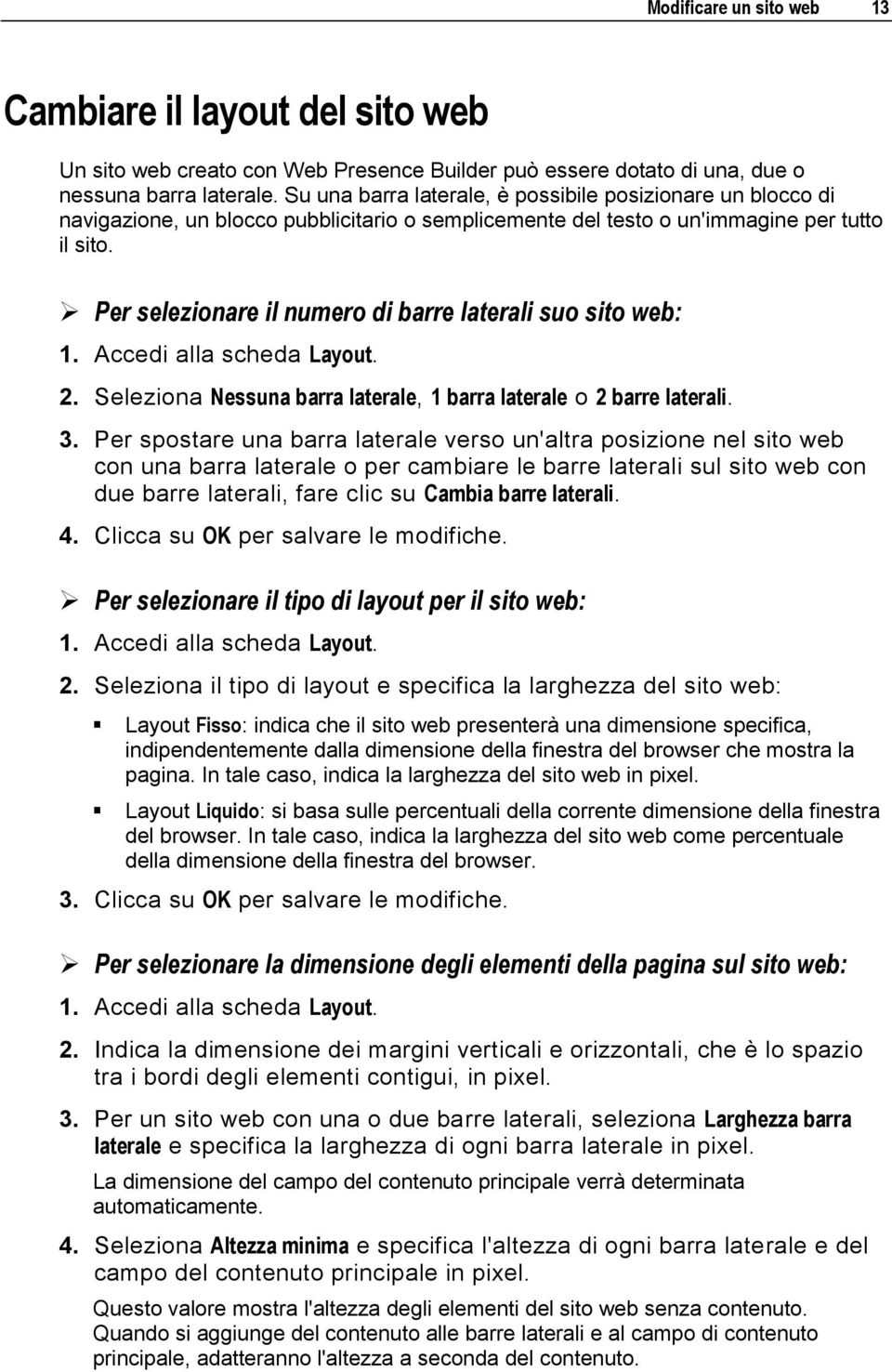 Per selezionare il numero di barre laterali suo sito web: 1. Accedi alla scheda Layout. 2. Seleziona Nessuna barra laterale, 1 barra laterale o 2 barre laterali. 3.