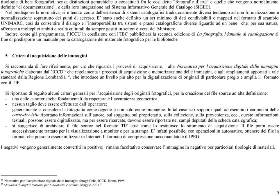 Nel predisporre la normativa, si è tenuto conto dell'esistenza di sistemi catalografici tradizionalmente diversi tendendo ad una formalizzazi e normalizzazi soprattutto dei punti di accesso.