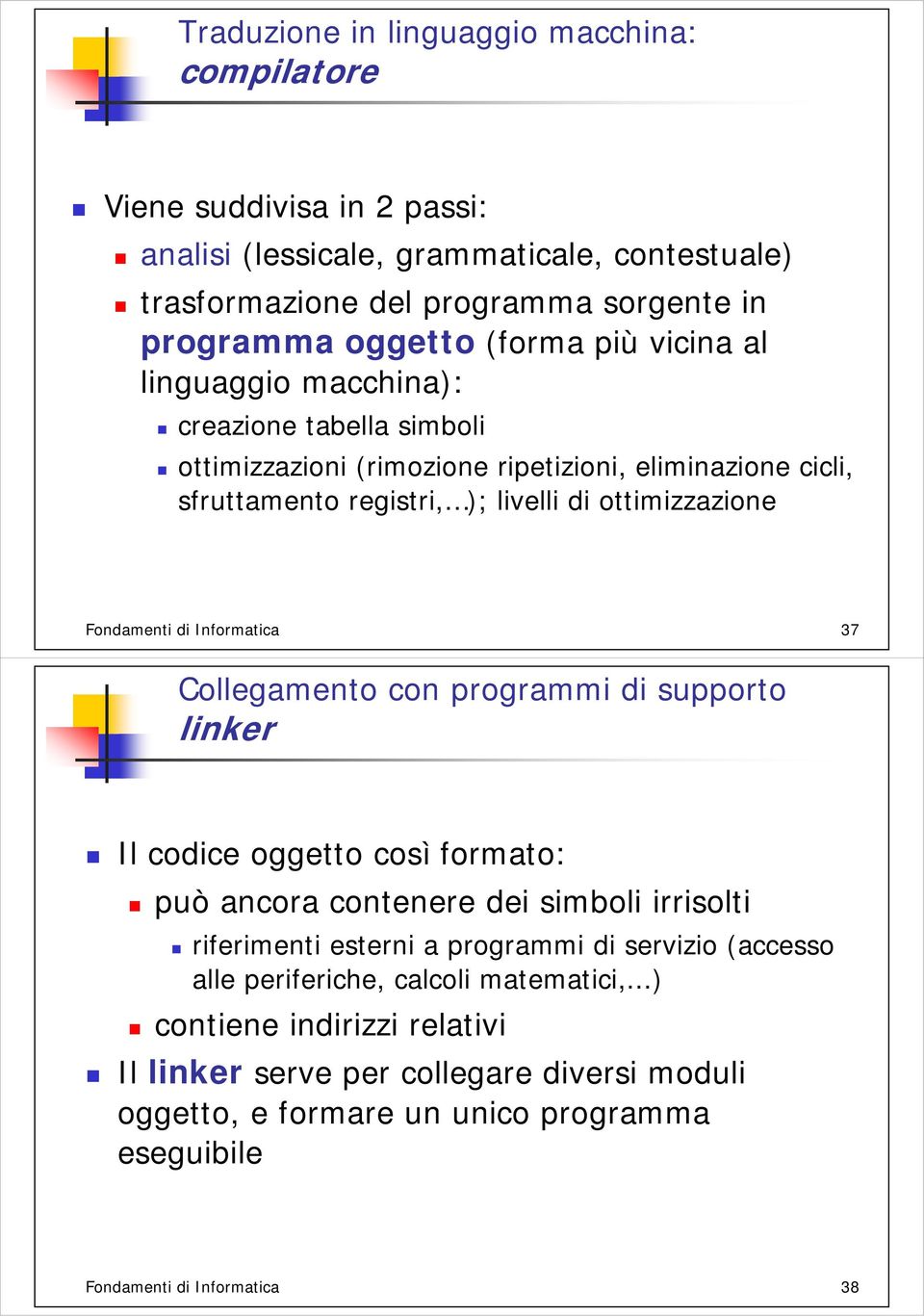 Informatica 37 Collegamento con programmi di supporto linker Il codice oggetto così formato: può ancora contenere dei simboli irrisolti riferimenti esterni a programmi di servizio (accesso