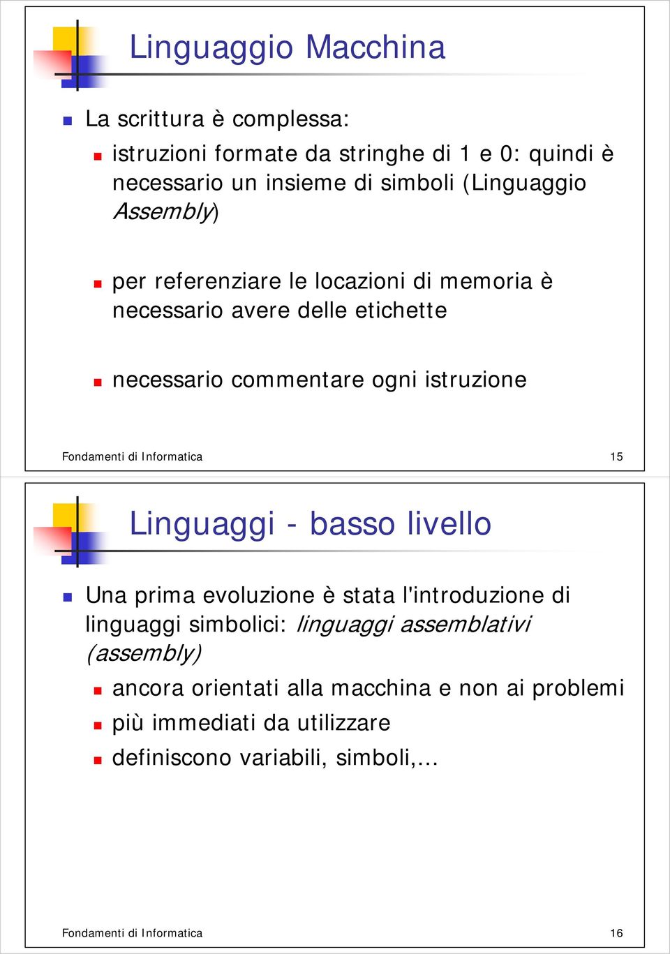 Informatica 15 Linguaggi - basso livello Una prima evoluzione è stata l'introduzione di linguaggi simbolici: linguaggi assemblativi