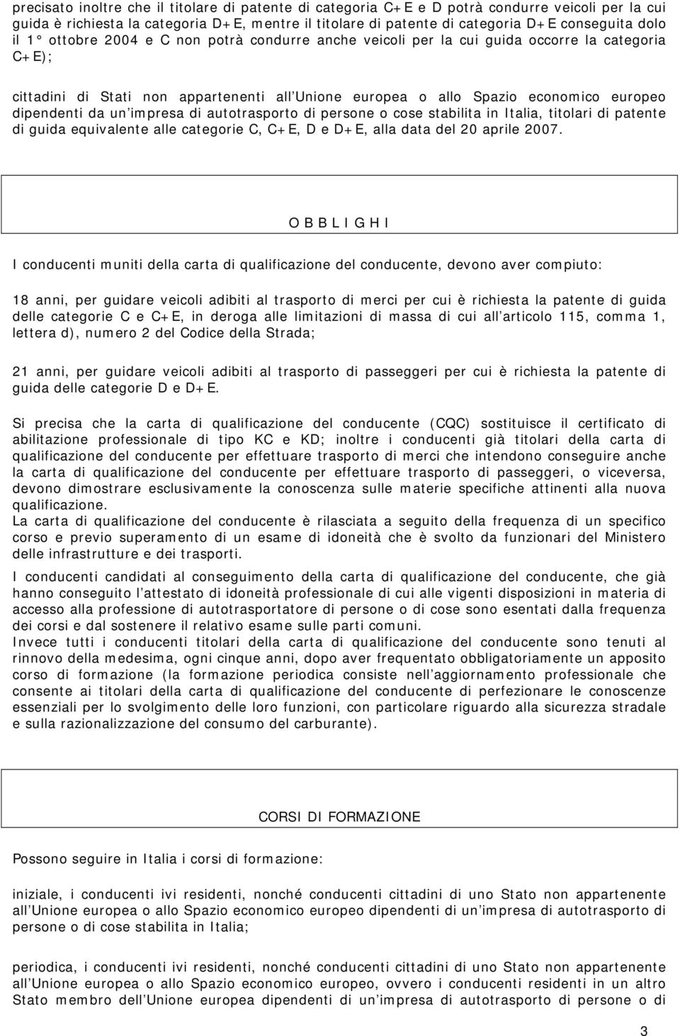 un impresa di autotrasporto di persone o cose stabilita in Italia, titolari di patente di guida equivalente alle categorie C, C+E, D e D+E, alla data del 20 aprile 2007.