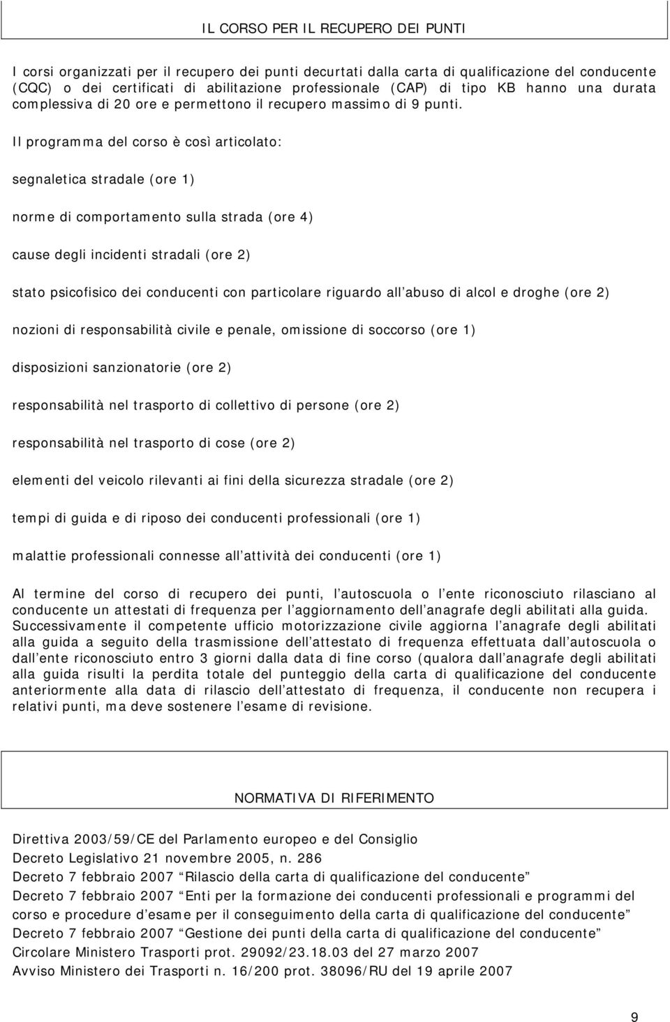 Il programma del corso è così articolato: segnaletica stradale (ore 1) norme di comportamento sulla strada (ore 4) cause degli incidenti stradali (ore 2) stato psicofisico dei conducenti con