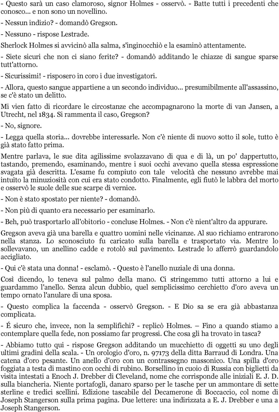 - risposero in coro i due investigatori. - Allora, questo sangue appartiene a un secondo individuo... presumibilmente all'assassino, se c'è stato un delitto.