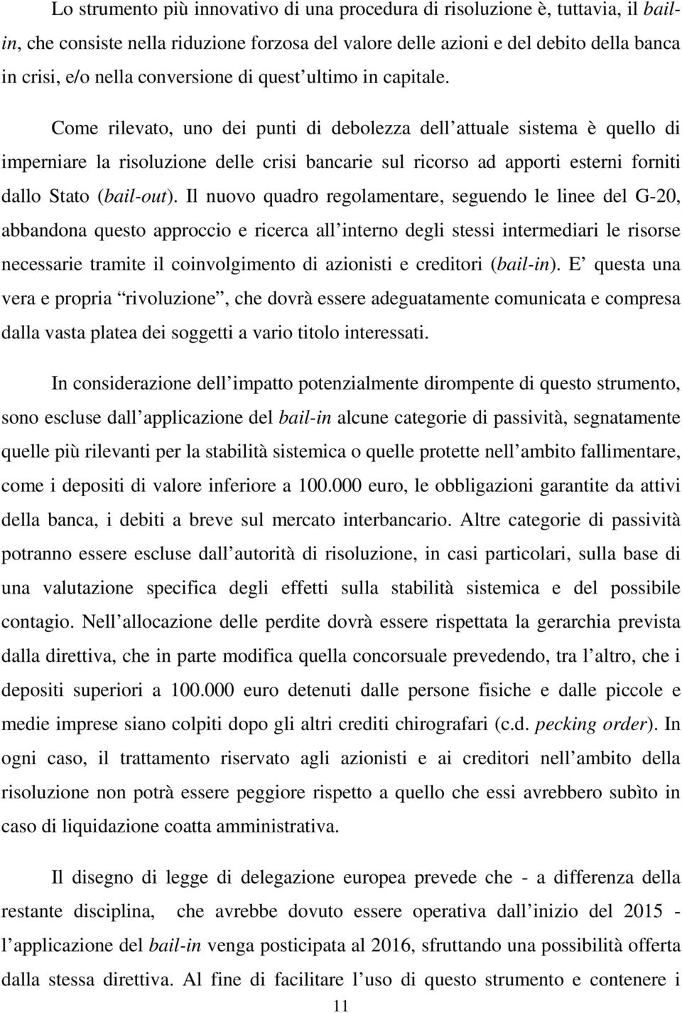 Come rilevato, uno dei punti di debolezza dell attuale sistema è quello di imperniare la risoluzione delle crisi bancarie sul ricorso ad apporti esterni forniti dallo Stato (bail-out).