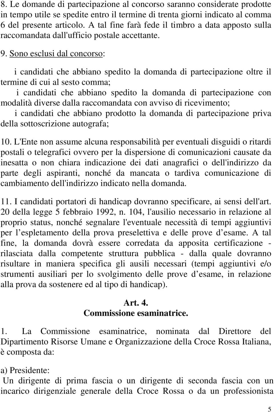 Sono esclusi dal concorso: i candidati che abbiano spedito la domanda di partecipazione oltre il termine di cui al sesto comma; i candidati che abbiano spedito la domanda di partecipazione con