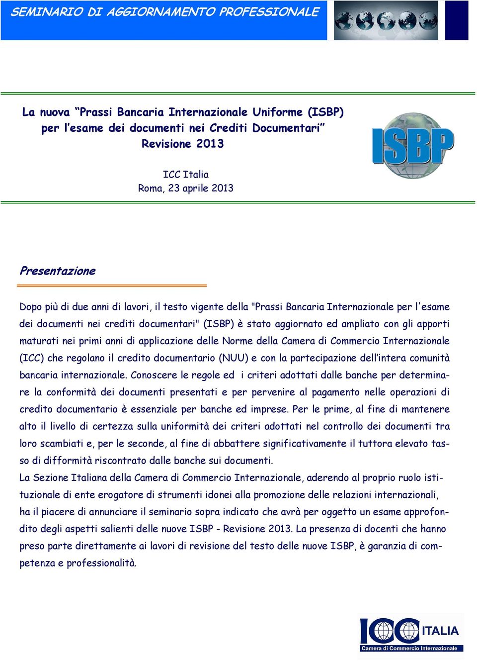 applicazione delle Norme della Camera di Commercio Internazionale (ICC) che regolano il credito documentario (NUU) e con la partecipazione dell intera comunità bancaria internazionale.