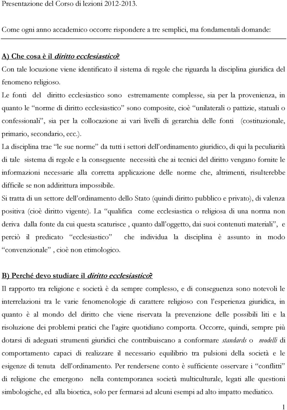 Le fonti del diritto ecclesiastico sono estremamente complesse, sia per la provenienza, in quanto le norme di diritto ecclesiastico sono composite, cioè unilaterali o pattizie, statuali o