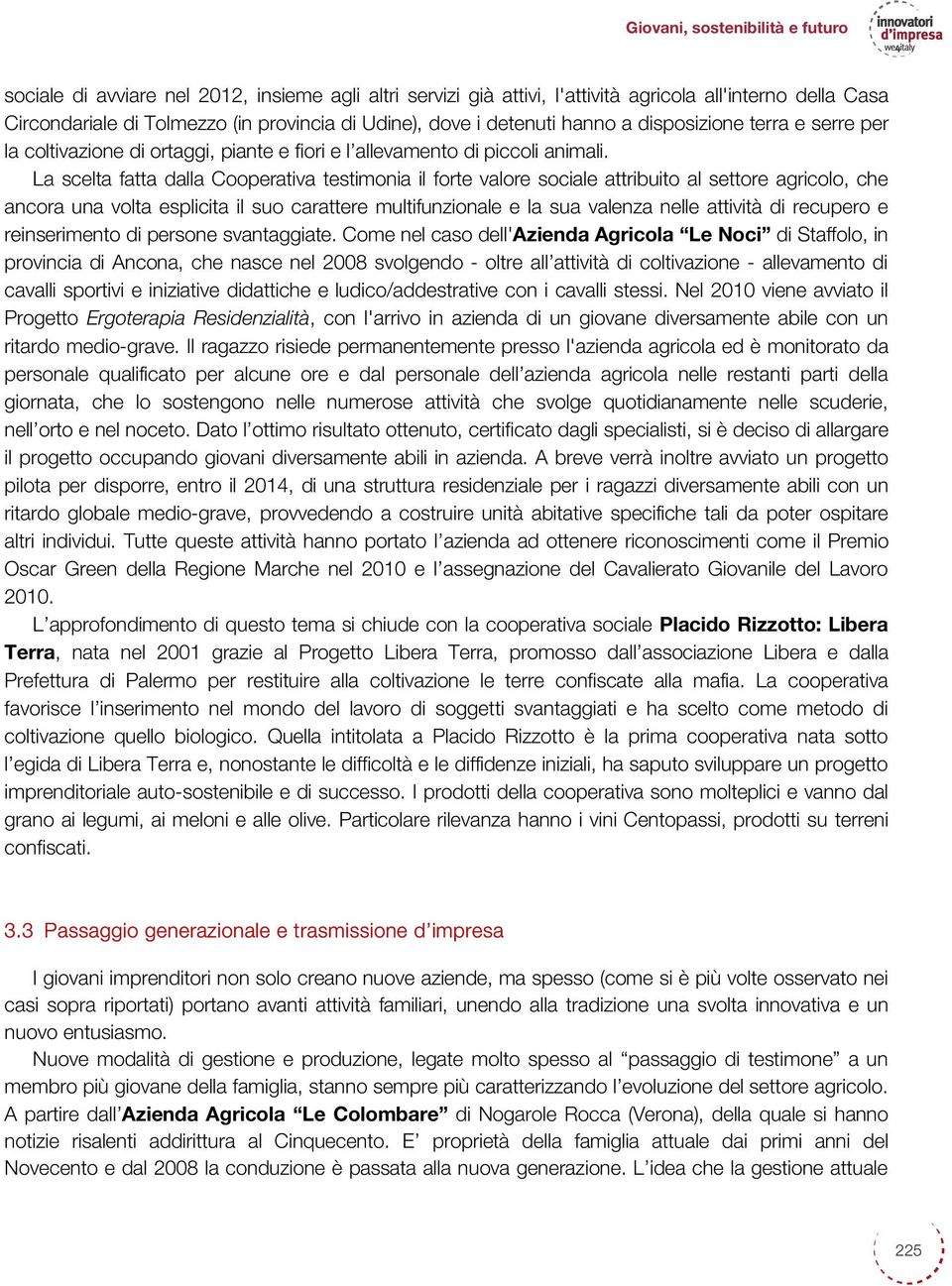 La scelta fatta dalla Cooperativa testimonia il forte valore sociale attribuito al settore agricolo, che ancora una volta esplicita il suo carattere multifunzionale e la sua valenza nelle attività di