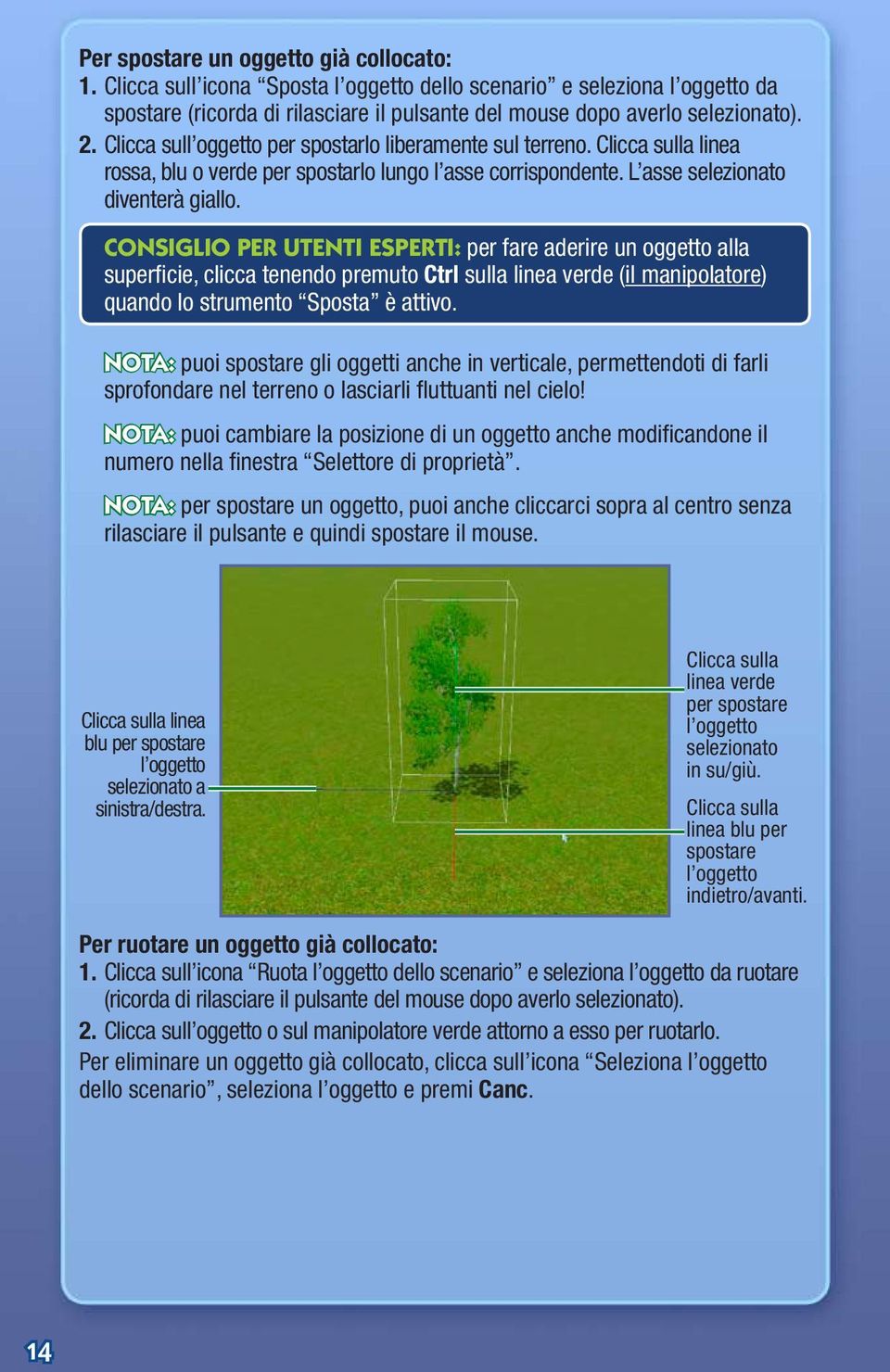 Consiglio per utenti esperti: per fare aderire un oggetto alla superficie, clicca tenendo premuto Ctrl sulla linea verde (il manipolatore) quando lo strumento Sposta è attivo.