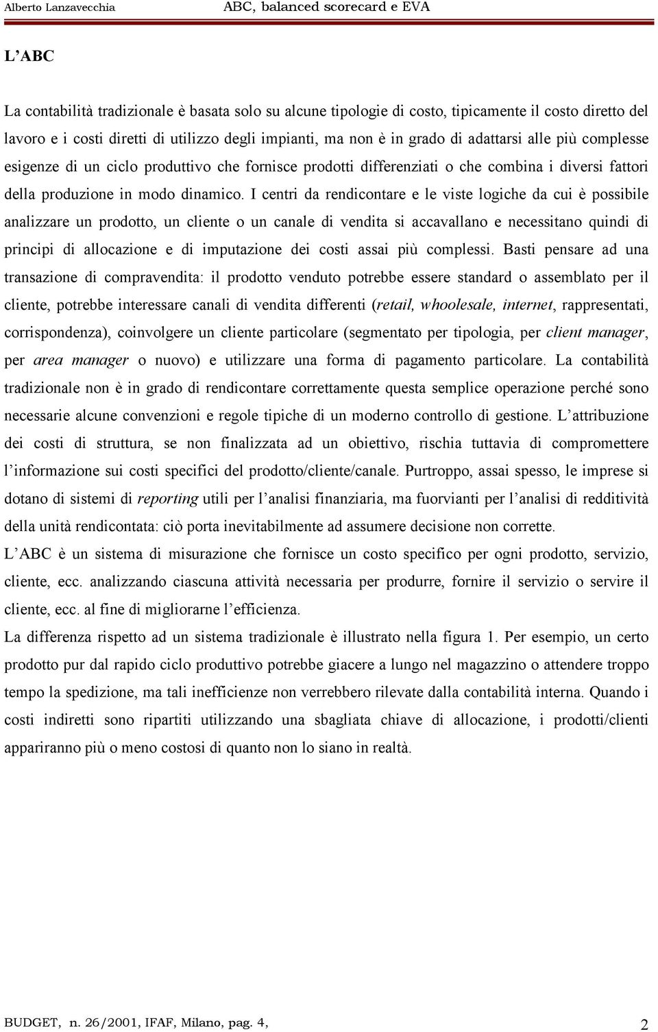 I centri da rendicontare e le viste logiche da cui è possibile analizzare un prodotto, un cliente o un canale di vendita si accavallano e necessitano quindi di principi di allocazione e di