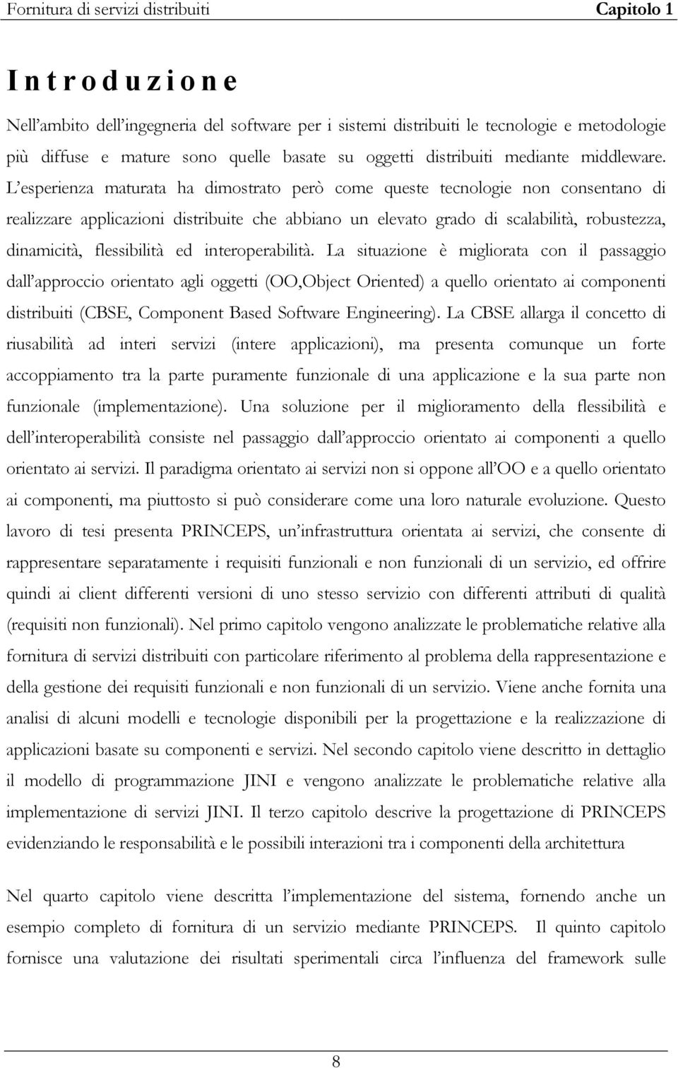 L esperienza maturata ha dimostrato però come queste tecnologie non consentano di realizzare applicazioni distribuite che abbiano un elevato grado di scalabilità, robustezza, dinamicità, flessibilità