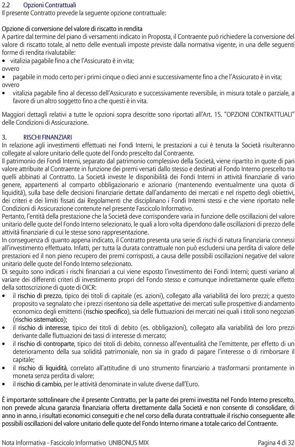 rendita rivalutabile: vitalizia pagabile fino a che l Assicurato è in vita; ovvero pagabile in modo certo per i primi cinque o dieci anni e successivamente fino a che l Assicurato è in vita; ovvero