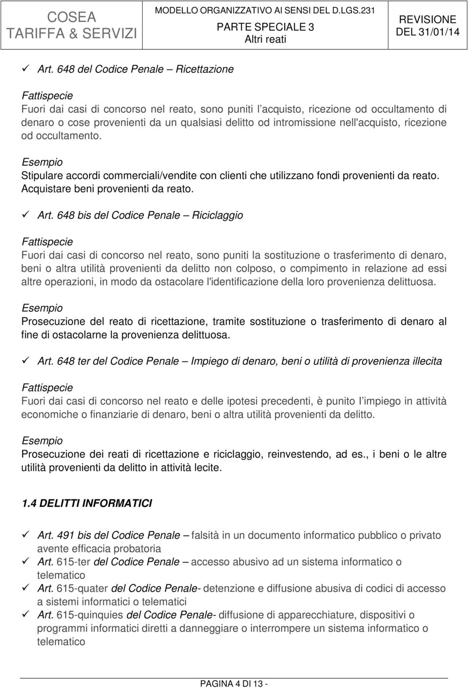 648 bis del Codice Penale Riciclaggio Fuori dai casi di concorso nel reato, sono puniti la sostituzione o trasferimento di denaro, beni o altra utilità provenienti da delitto non colposo, o