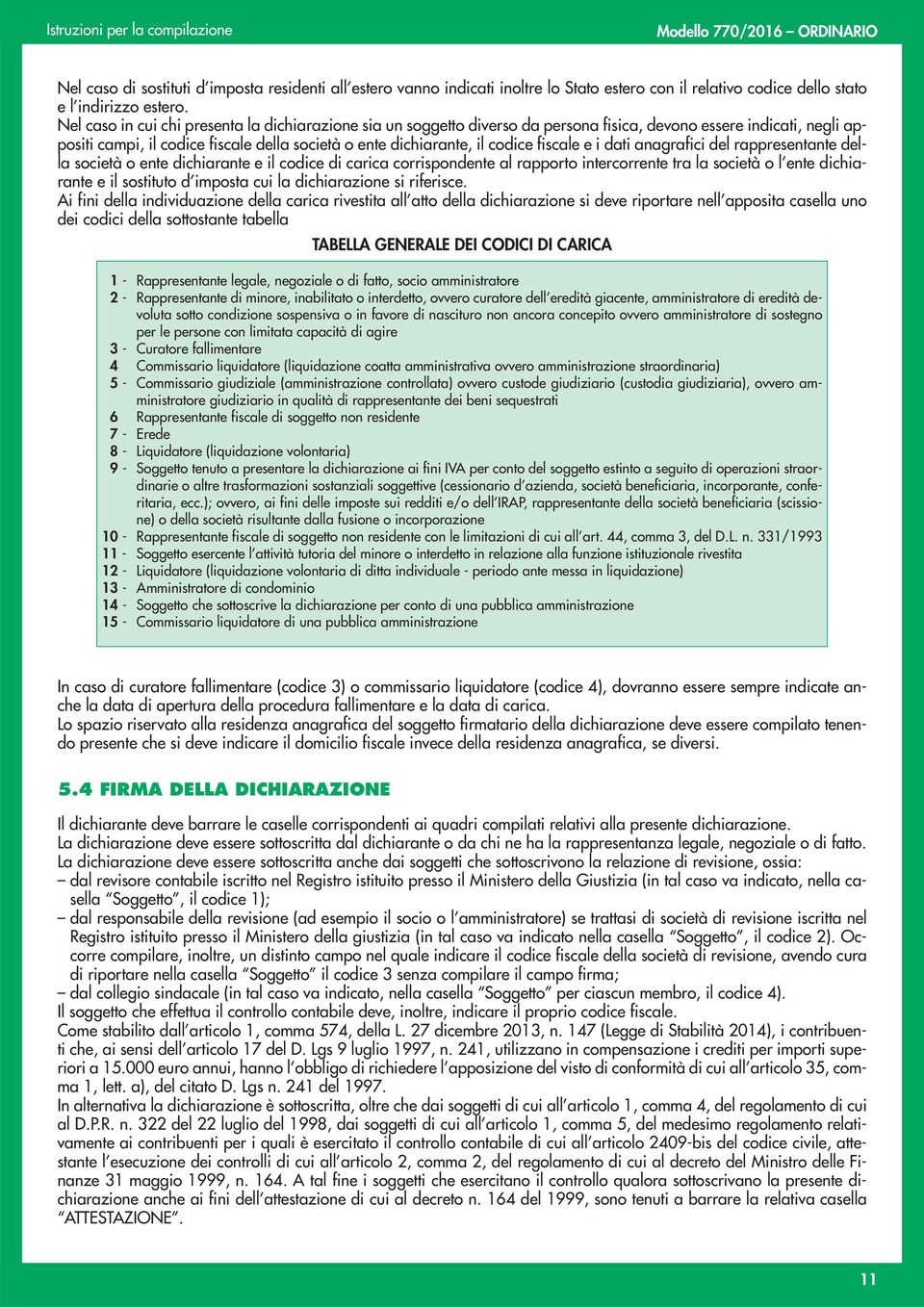 fiscale e i dati anagrafici del rappresentante della società o ente dichiarante e il codice di carica corrispondente al rapporto intercorrente tra la società o l ente dichiarante e il sostituto d