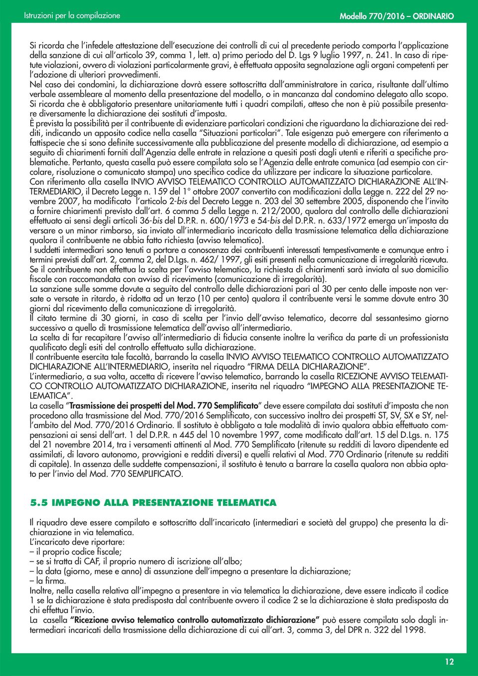 In caso di ripetute violazioni, ovvero di violazioni particolarmente gravi, è effettuata apposita segnalazione agli organi competenti per l adozione di ulteriori provvedimenti.