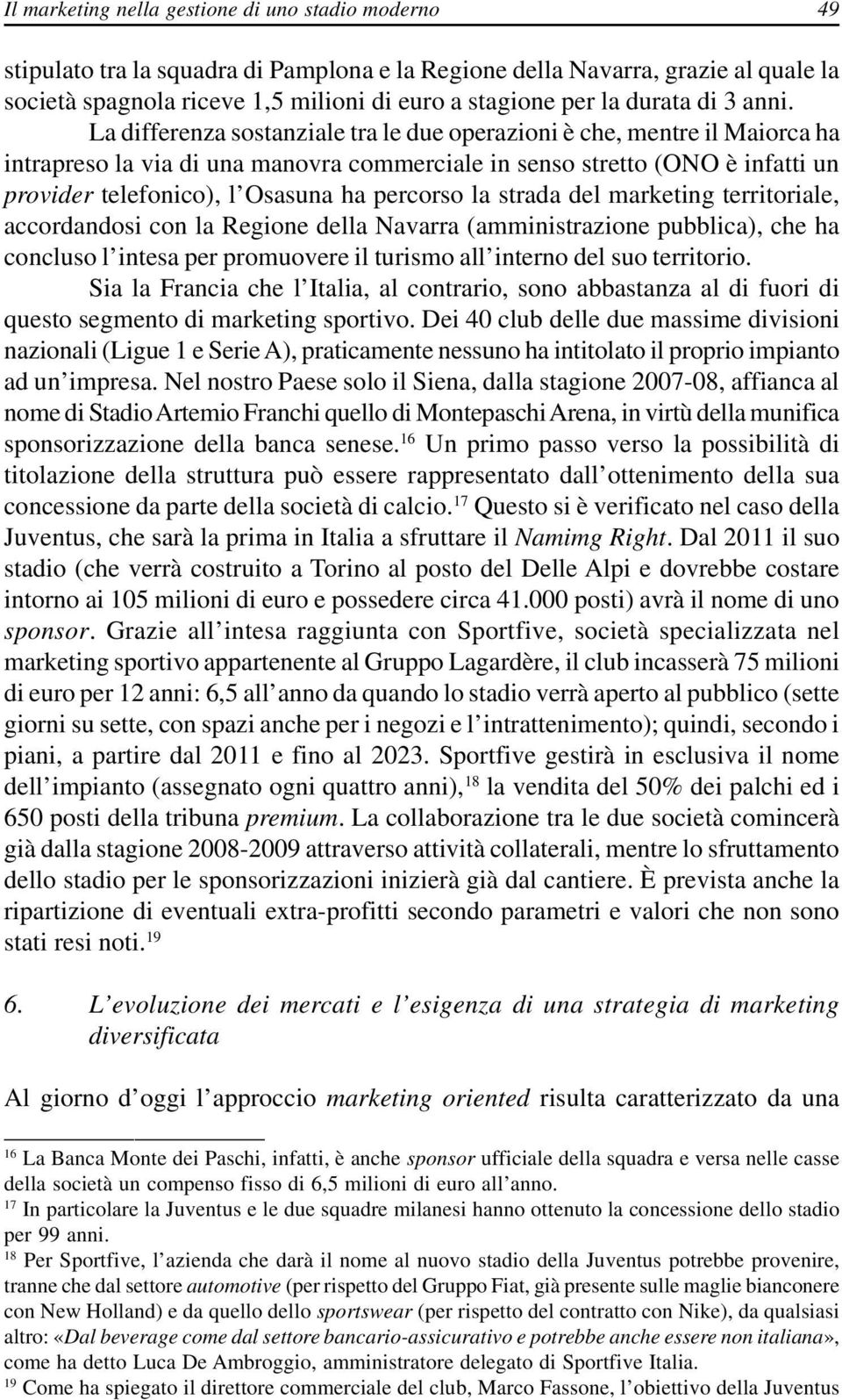 La differenza sostanziale tra le due operazioni è che, mentre il Maiorca ha intrapreso la via di una manovra commerciale in senso stretto (ONO è infatti un provider telefonico), l Osasuna ha percorso