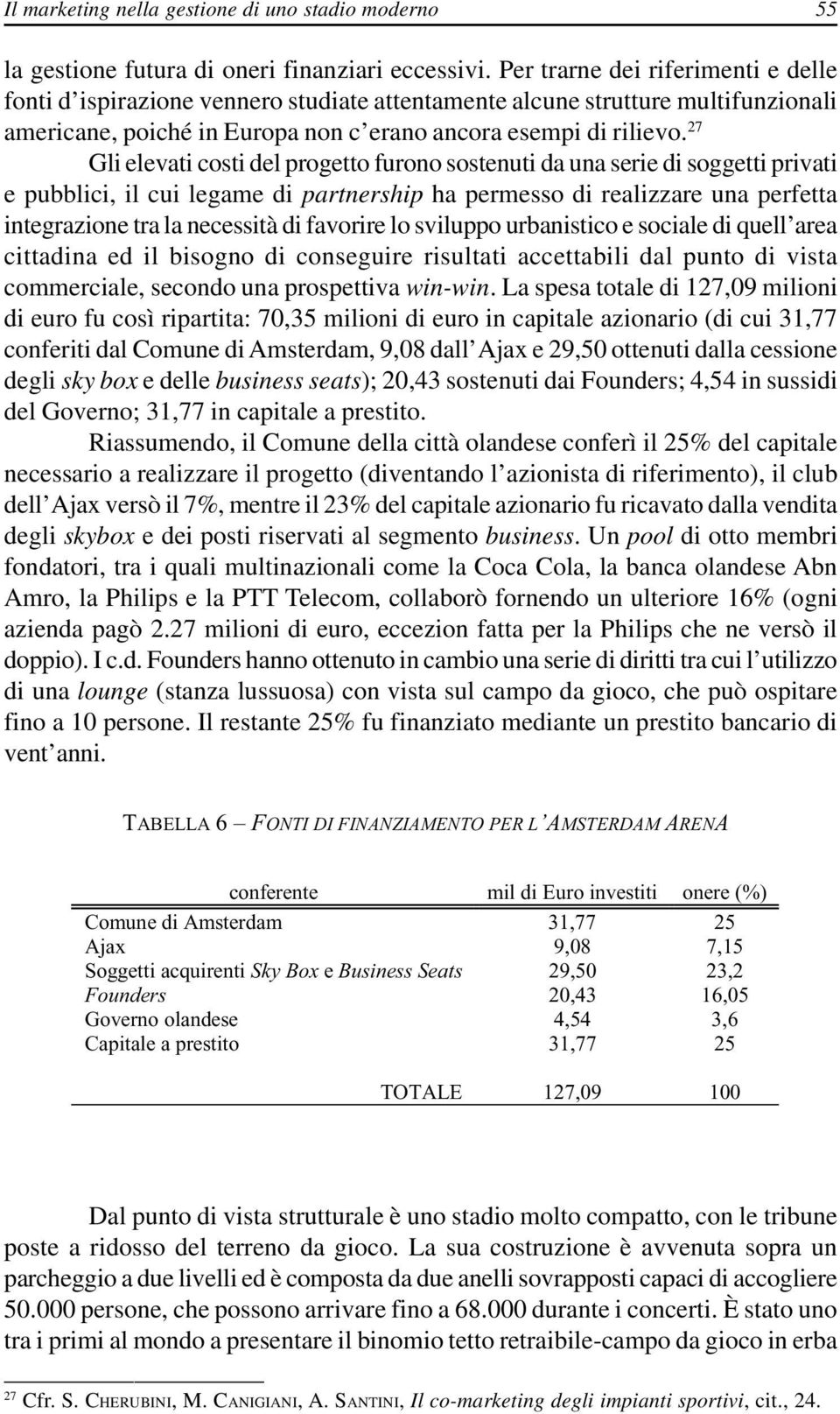 27 Gli elevati costi del progetto furono sostenuti da una serie di soggetti privati e pubblici, il cui legame di partnership ha permesso di realizzare una perfetta integrazione tra la necessità di