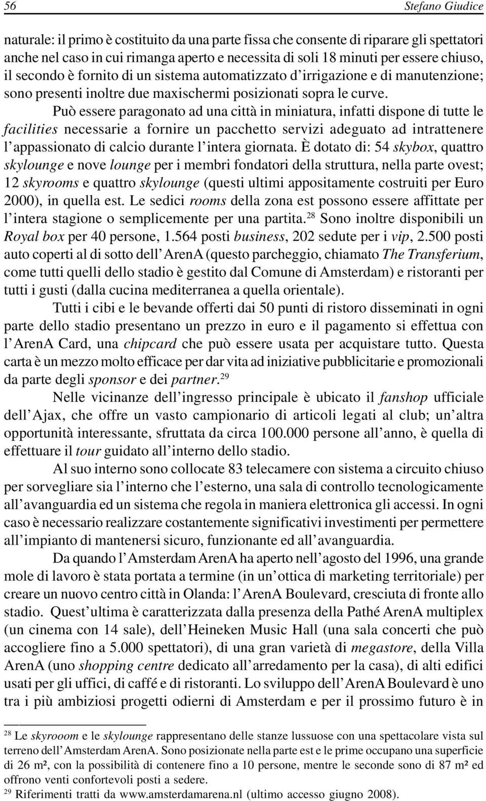 Può essere paragonato ad una città in miniatura, infatti dispone di tutte le facilities necessarie a fornire un pacchetto servizi adeguato ad intrattenere l appassionato di calcio durante l intera