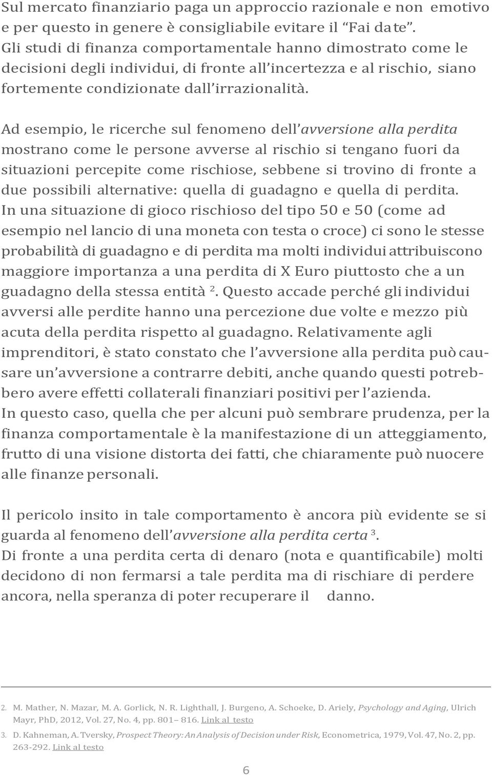 Ad esempio, le ricerche sul fenomeno dell avversione alla perdita mostrano come le persone avverse al rischio si tengano fuori da situazioni percepite come rischiose, sebbene si trovino di fronte a