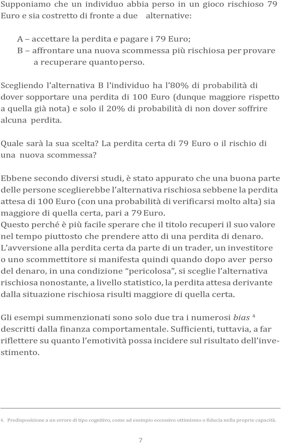 Scegliendo l alternativa B l individuo ha l 80% di probabilità di dover sopportare una perdita di 100 Euro (dunque maggiore rispetto a quella già nota) e solo il 20% di probabilità di non dover